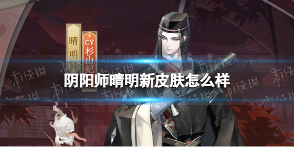 阴阳师晴明新皮肤怎么样（阴阳师晴明皮肤哪款好）