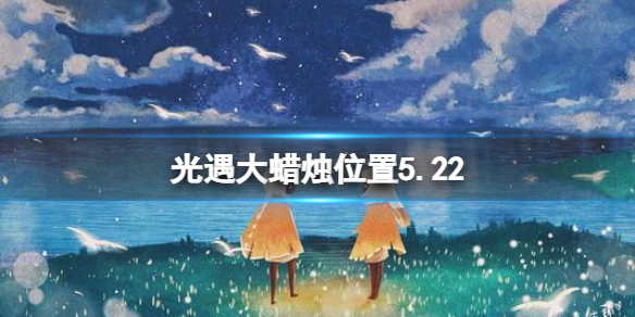 光遇每日大蜡烛位置5.22（光遇每日大蜡烛位置四月23）