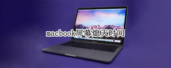 macbook屏幕熄灭时间（macbook pro屏幕熄灭时间）