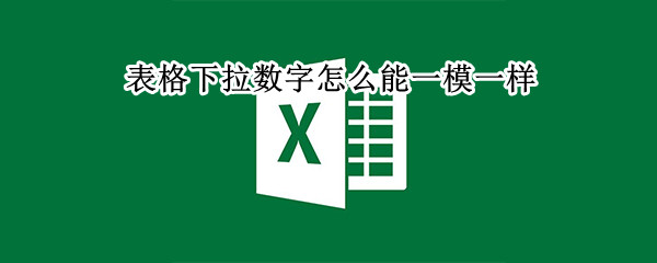 表格下拉数字怎么能一模一样（表格怎么下拉复制一个一模一样的数字）