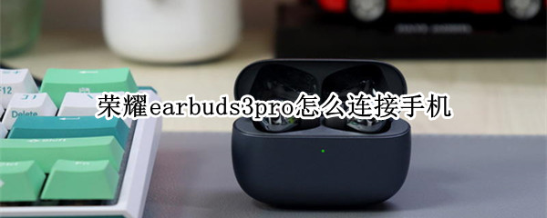 荣耀earbuds3pro怎么连接手机 荣耀earbuds2se其他手机