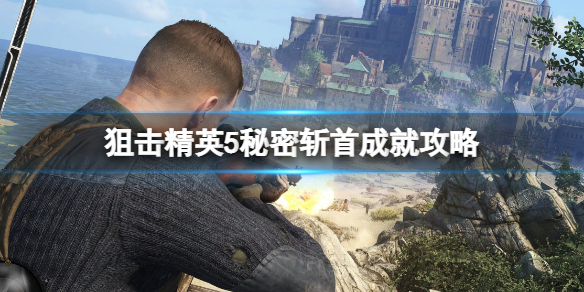 狙击精英5秘密斩首成就怎么做 狙击精英第五关怎么过