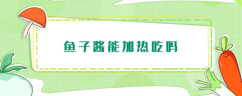 鱼子酱能加热吃吗 鱼子酱可以加热吃吗