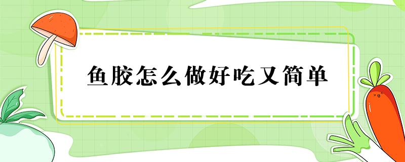 鱼胶怎么做好吃又简单（鱼胶怎样做好吃）