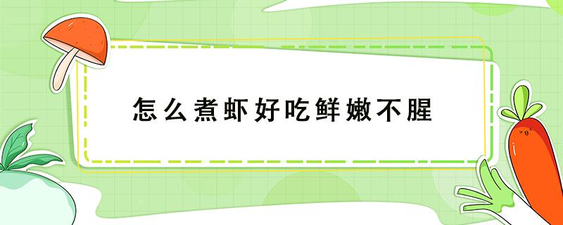 怎么煮虾好吃鲜嫩不腥 水煮虾怎么做好吃不腥