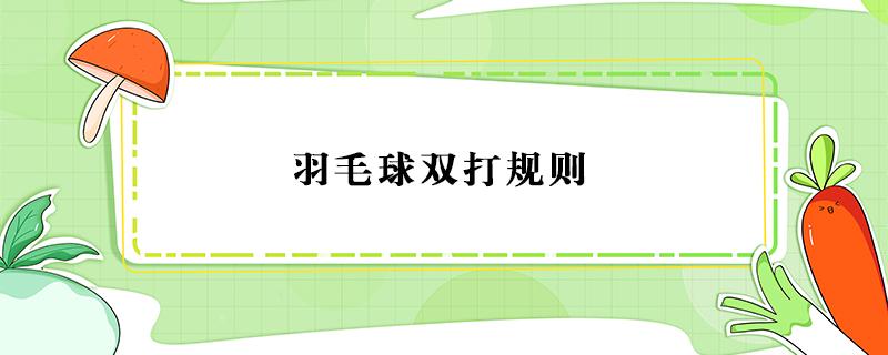 羽毛球双打规则 羽毛球双打规则视频讲解