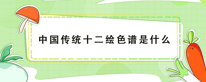 中国传统十二绘色谱是什么 十二色谱图片大全