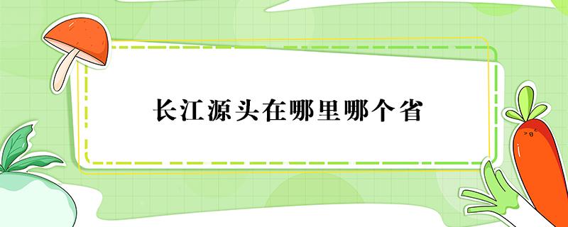 长江源头在哪里哪个省 长江源头在哪个省