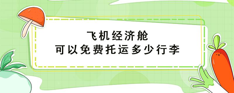 飞机经济舱可以免费托运多少行李 24寸箱子能免费托运吗