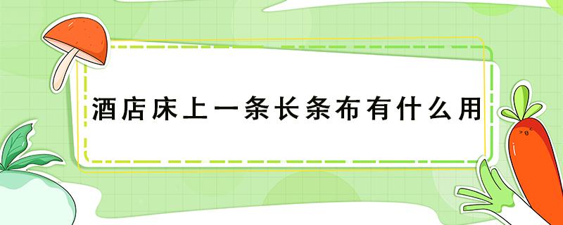 酒店床上一条长条布有什么用（酒店床上一条长条布有什么用情侣）