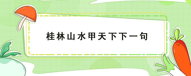 桂林山水甲天下下一句（桂林山水甲天下下一句怎么接）