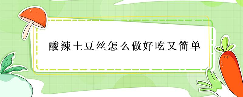 酸辣土豆丝怎么做好吃又简单（酸辣土豆丝怎么做好吃又简单视频）