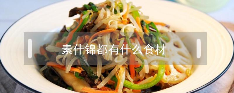 素什锦都有什么食材（素什锦的食材都有什么）