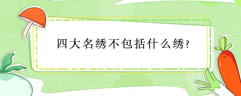 四大名绣不包括什么绣? 四大名绣不包括什么绣