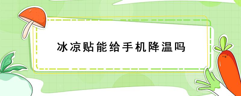 冰凉贴能给手机降温吗 用冰贴给手机降温