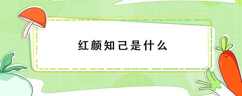 红颜知己是什么（红颜知己是什么意思?）