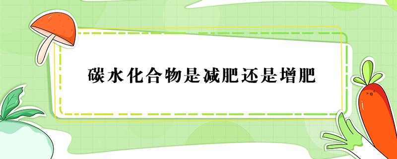 碳水化合物是减肥还是增肥（碳水化合物是减肥吗）