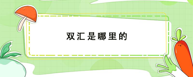 双汇是哪里的 双汇是哪里的肉