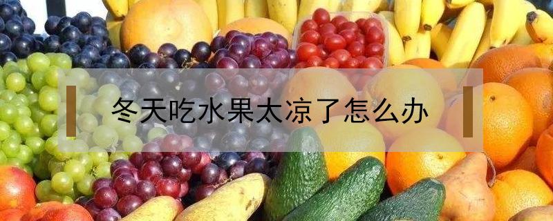 冬天吃水果太凉了怎么办（冬季水果太凉怎么办）