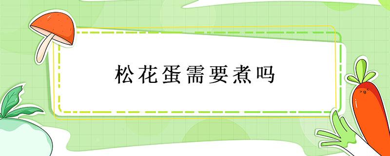 松花蛋需要煮吗 市场买的松花蛋需要煮吗