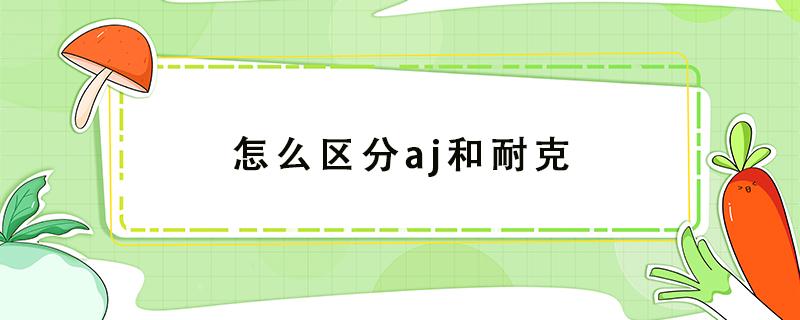 怎么区分aj和耐克（怎么区分aj和耐克的标志图片）