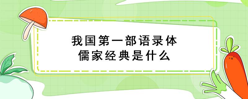 我国第一部语录体儒家经典是什么 我国第一部语录体儒家经典是什么名字