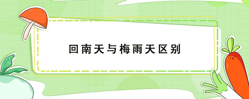 回南天与梅雨天区别 回南天 梅雨季 区别