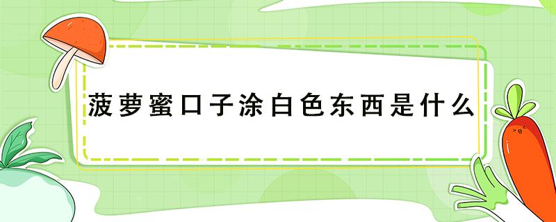 菠萝蜜口子涂白色东西是什么（菠萝蜜上面涂的白色的东西是什么）