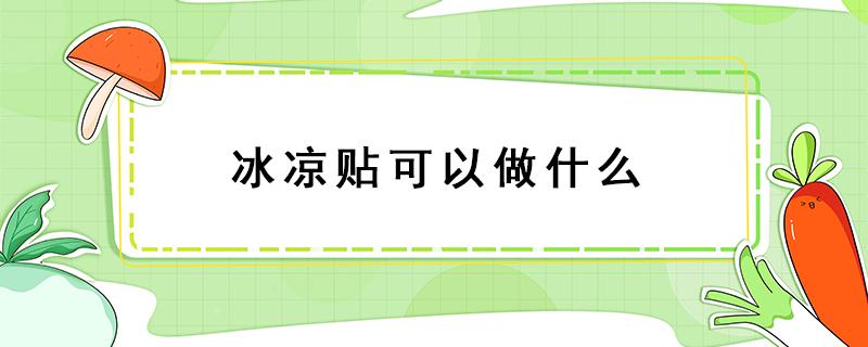 冰凉贴可以做什么 冰凉贴可以做什么好玩的