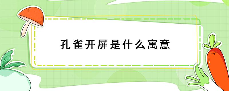 孔雀开屏是什么寓意 孔雀开屏的寓意和象征