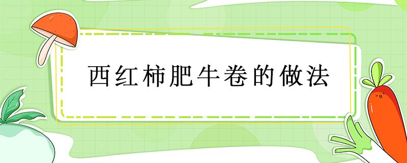 西红柿肥牛卷的做法 西红柿肥牛卷的做法窍门