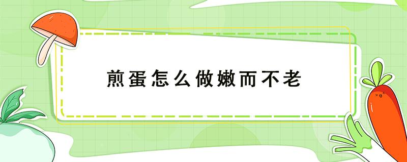 煎蛋怎么做嫩而不老 怎么样煎鸡蛋不老