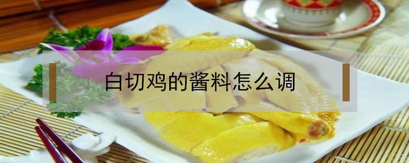 白切鸡的酱料怎么调（白切鸡的酱料怎么调川味）