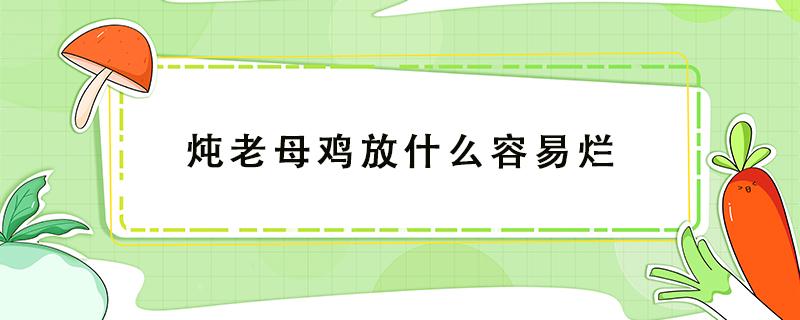 炖老母鸡放什么容易烂 老母鸡怎么炖最烂,有营养