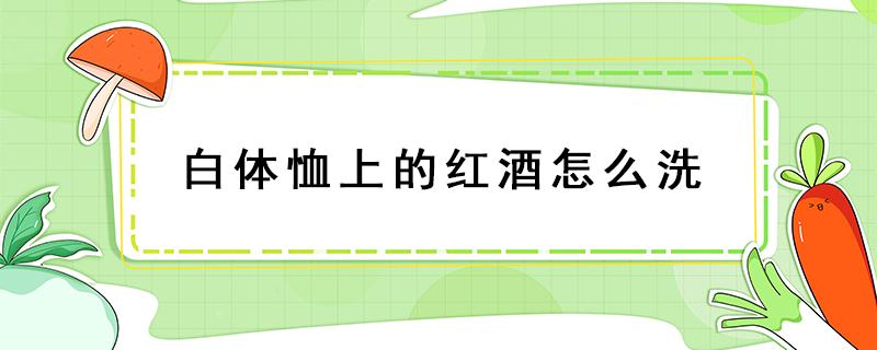 白体恤上的红酒怎么洗 t恤上有红酒怎么洗