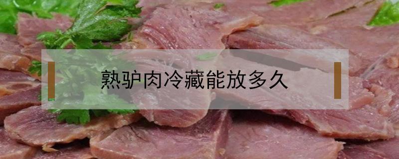 熟驴肉冷藏能放多久 驴肉可以冷藏多久