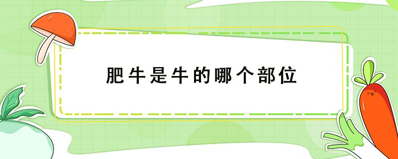 肥牛是牛的哪个部位 火锅肥牛是牛的哪个部位