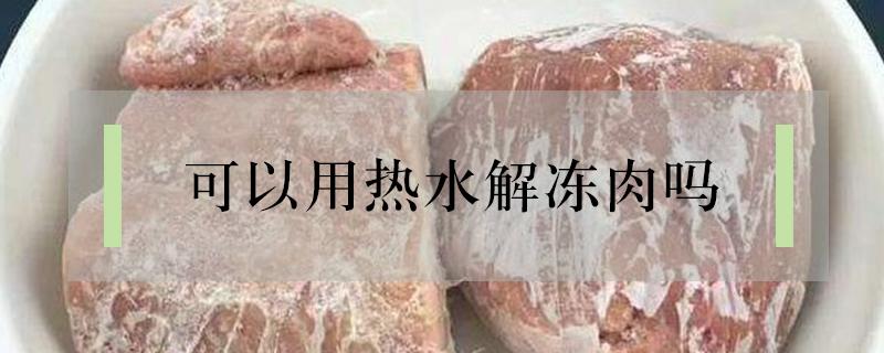 可以用热水解冻肉吗 能用热水解冻肉吗