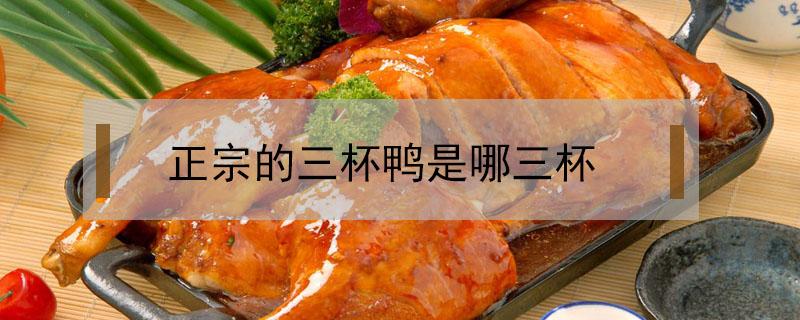正宗的三杯鸭是哪三杯 为什么叫三杯鸭哪三杯