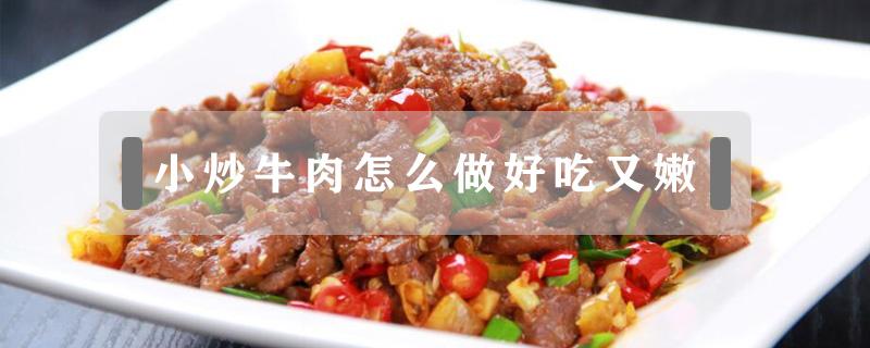 小炒牛肉怎么做好吃又嫩 小炒肉怎么炒好吃又嫩