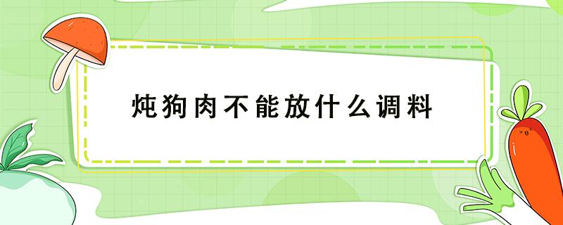 炖狗肉不能放什么调料（炖狗肉不能放什么调料?）