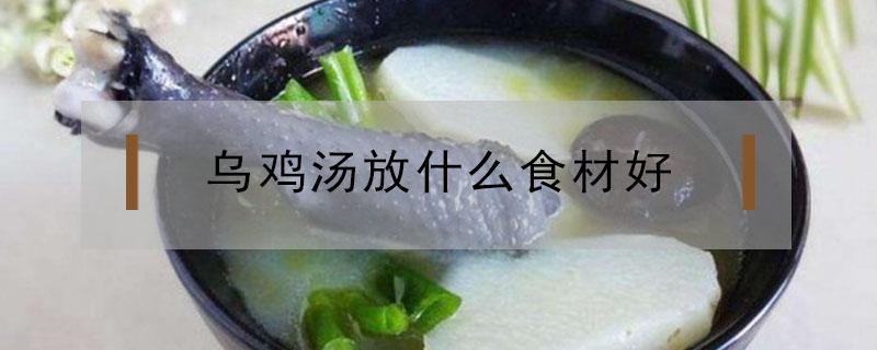 乌鸡汤放什么食材好 月经期间喝乌鸡汤放什么食材好