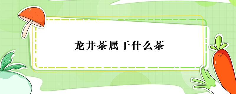 龙井茶属于什么茶（梅家坞龙井茶属于什么茶）