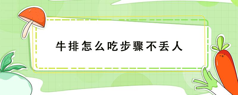 牛排怎么吃步骤不丢人 吃牛排的技巧