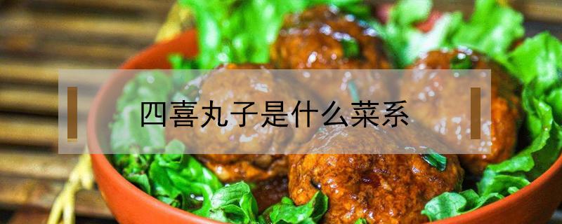 四喜丸子是什么菜系（四喜丸子是哪里的名菜）