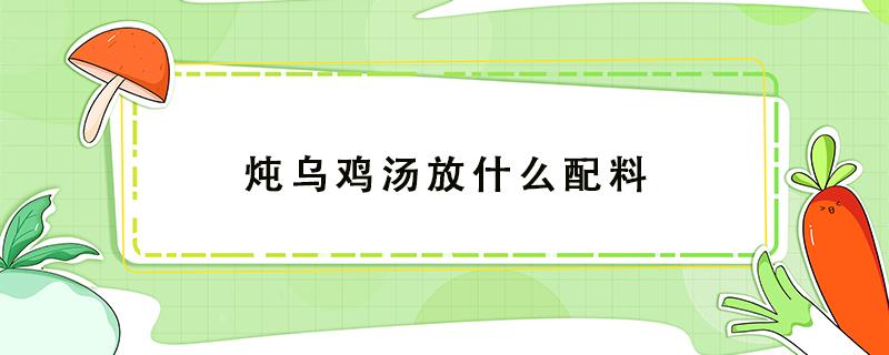 炖乌鸡汤放什么配料 流产后炖乌鸡汤放什么配料