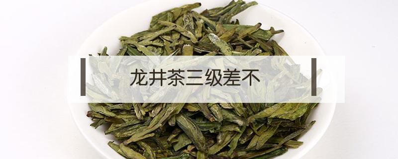 龙井茶三级差不（龙井茶质量等级三级）