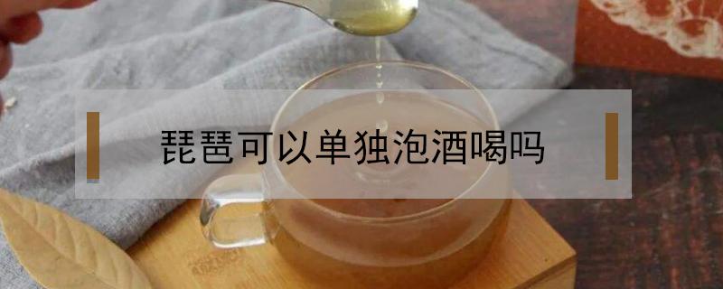 琵琶可以单独泡酒喝吗 枇杷能酿酒吗