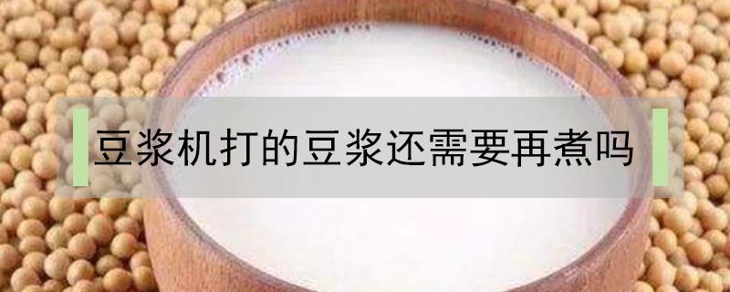 豆浆机打的豆浆还需要再煮吗（豆浆机打好豆浆还需要再煮吗）