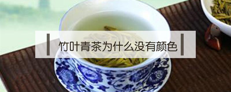 竹叶青茶为什么没有颜色（竹叶青茶茶叶颜色偏黄）